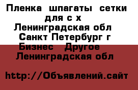 Пленка, шпагаты, сетки для с/х - Ленинградская обл., Санкт-Петербург г. Бизнес » Другое   . Ленинградская обл.